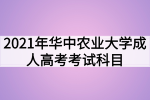 2021年华中农业大学成人高考考试科目