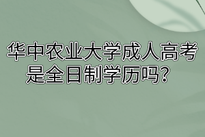 华中农业大学成人高考是全日制学历吗？
