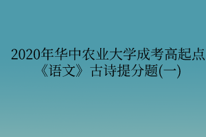 2020年华中农业大学成考高起点《语文》古诗提分题(一)