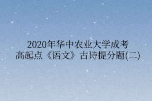 2020年华中农业大学成考高起点《语文》古诗提分题(二)