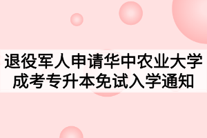 2020年湖北省退役军人申请华中农业大学成考专升本免试入学通知