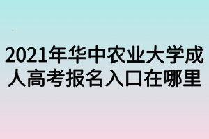 2021年华中农业大学成人高考报名入口在哪里