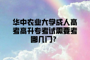 华中农业大学成人高考高升专考试需要考哪几门？