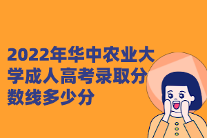 2022年华中农业大学成人高考录取分数线多少分