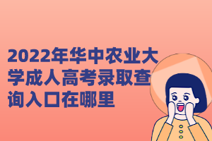 2022年华中农业大学成人高考录取查询入口在哪里