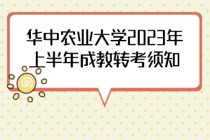 华中农业大学2023年上半年成教转考须知