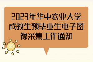 2023年华中农业大学成教生预毕业生电子图像采集工作通知