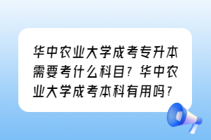 华中农业大学成考专升本需要考什么科目？华中农业大学成考本科有用吗？