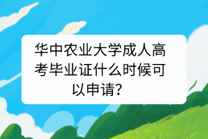 华中农业大学成人高考毕业证什么时候可以申请？