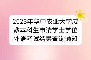 2023年华中农业大学成教本科生申请学士学位外语考试结果查询通知